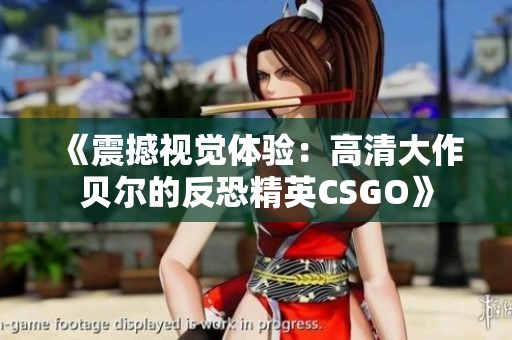 《震撼视觉体验：高清大作贝尔的反恐精英CSGO》