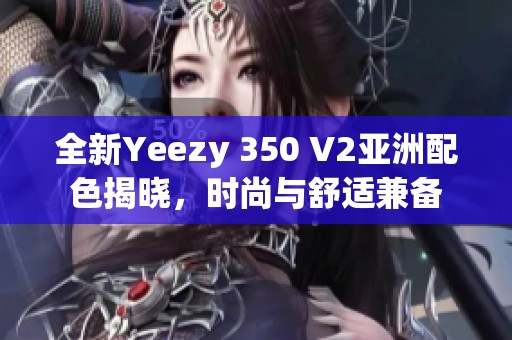 全新Yeezy 350 V2亚洲配色揭晓，时尚与舒适兼备