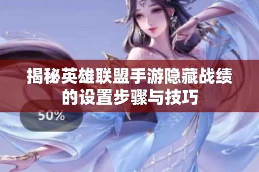 揭秘英雄联盟手游隐藏战绩的设置步骤与技巧