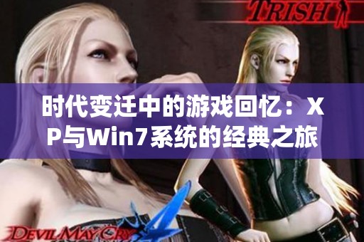 时代变迁中的游戏回忆：XP与Win7系统的经典之旅