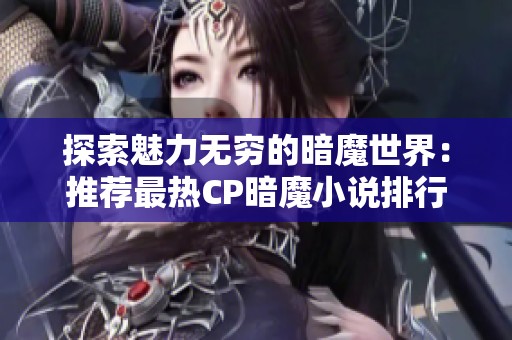 探索魅力无穷的暗魔世界：推荐最热CP暗魔小说排行榜