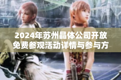 2024年苏州晶体公司开放免费参观活动详情与参与方式解析