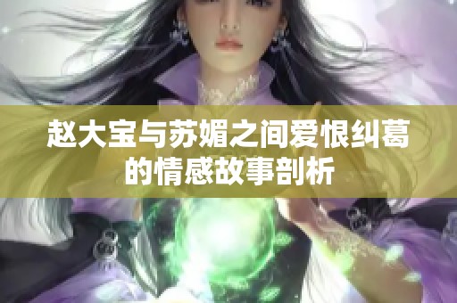 赵大宝与苏媚之间爱恨纠葛的情感故事剖析
