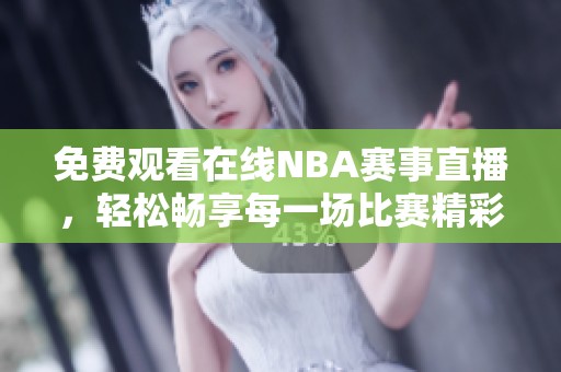 免费观看在线NBA赛事直播，轻松畅享每一场比赛精彩时刻