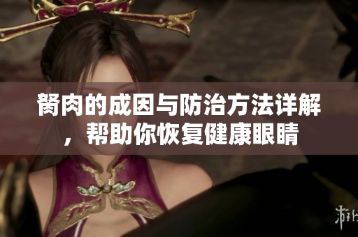 胬肉的成因与防治方法详解，帮助你恢复健康眼睛