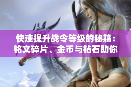 快速提升战令等级的秘籍：铭文碎片、金币与钻石助你加速升级