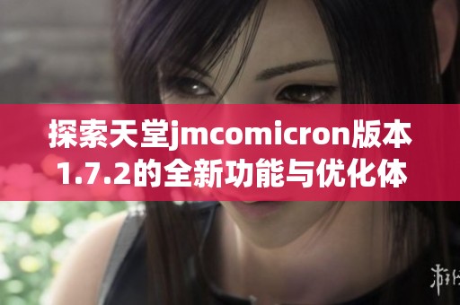 探索天堂jmcomicron版本1.7.2的全新功能与优化体验