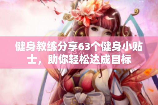 健身教练分享63个健身小贴士，助你轻松达成目标