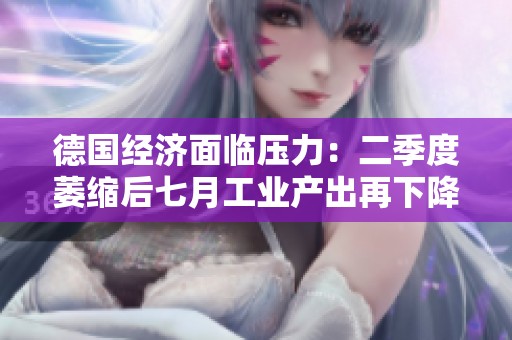 德国经济面临压力：二季度萎缩后七月工业产出再下降2.4%