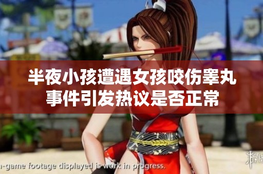 半夜小孩遭遇女孩咬伤睾丸事件引发热议是否正常