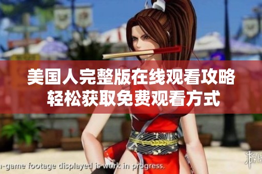 美国人完整版在线观看攻略 轻松获取免费观看方式
