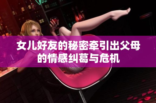 女儿好友的秘密牵引出父母的情感纠葛与危机