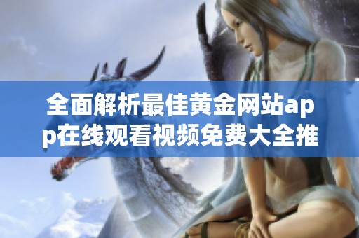 全面解析最佳黄金网站app在线观看视频免费大全推荐指南