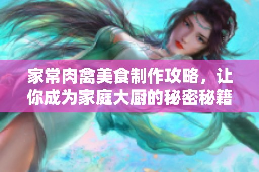 家常肉禽美食制作攻略，让你成为家庭大厨的秘密秘籍