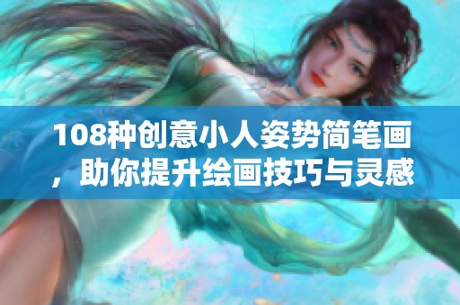 108种创意小人姿势简笔画，助你提升绘画技巧与灵感