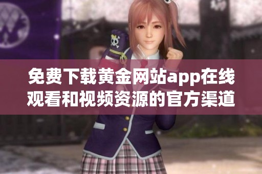 免费下载黄金网站app在线观看和视频资源的官方渠道