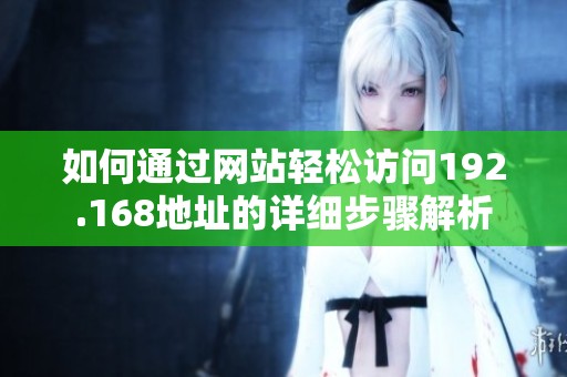 如何通过网站轻松访问192.168地址的详细步骤解析