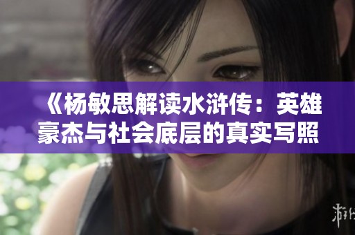 《杨敏思解读水浒传：英雄豪杰与社会底层的真实写照》