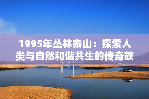 1995年丛林泰山：探索人类与自然和谐共生的传奇故事