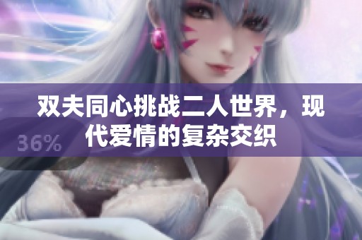双夫同心挑战二人世界，现代爱情的复杂交织