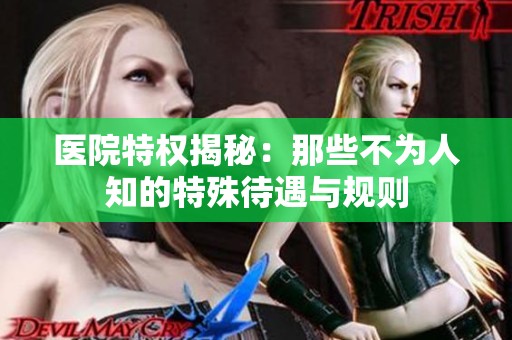 医院特权揭秘：那些不为人知的特殊待遇与规则