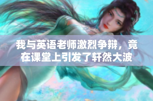 我与英语老师激烈争辩，竟在课堂上引发了轩然大波