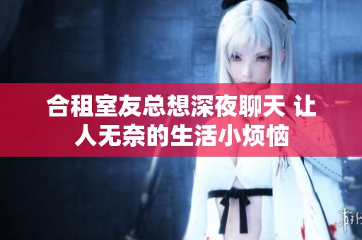 合租室友总想深夜聊天 让人无奈的生活小烦恼