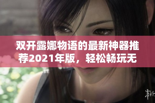 双开露娜物语的最新神器推荐2021年版，轻松畅玩无限可能