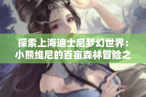 探索上海迪士尼梦幻世界：小熊维尼的百亩森林冒险之旅
