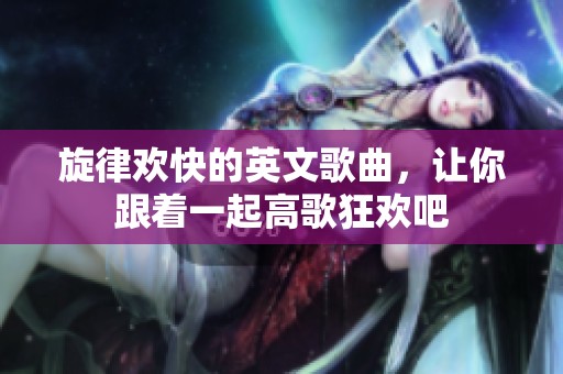 旋律欢快的英文歌曲，让你跟着一起高歌狂欢吧