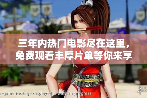 三年内热门电影尽在这里，免费观看丰厚片单等你来享受