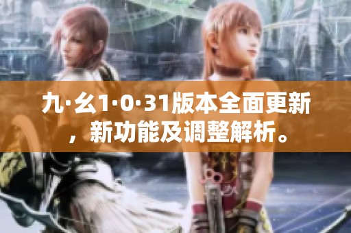 九·幺1·0·31版本全面更新，新功能及调整解析。