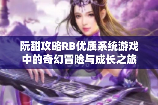 阮甜攻略RB优质系统游戏中的奇幻冒险与成长之旅
