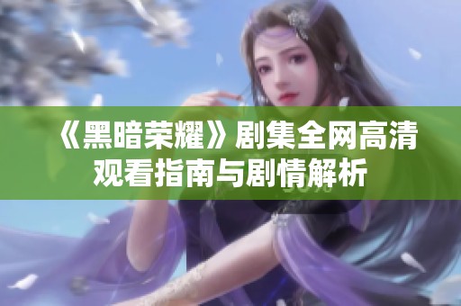 《黑暗荣耀》剧集全网高清观看指南与剧情解析