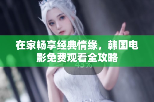 在家畅享经典情缘，韩国电影免费观看全攻略