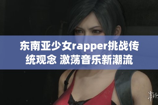 东南亚少女rapper挑战传统观念 激荡音乐新潮流