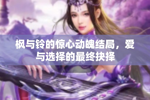 枫与铃的惊心动魄结局，爱与选择的最终抉择