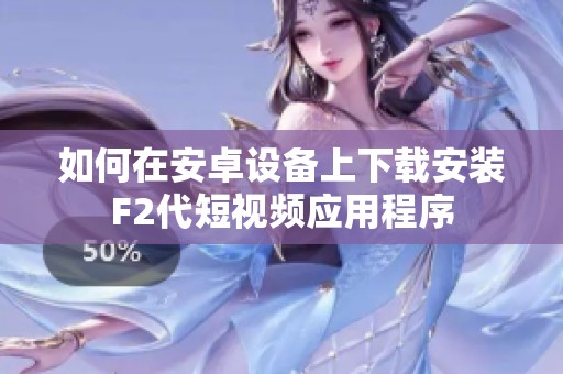 如何在安卓设备上下载安装F2代短视频应用程序