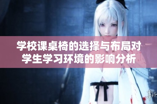 学校课桌椅的选择与布局对学生学习环境的影响分析