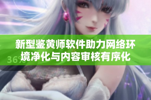 新型鉴黄师软件助力网络环境净化与内容审核有序化