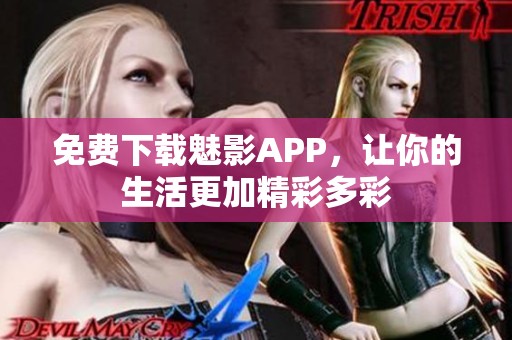 免费下载魅影APP，让你的生活更加精彩多彩