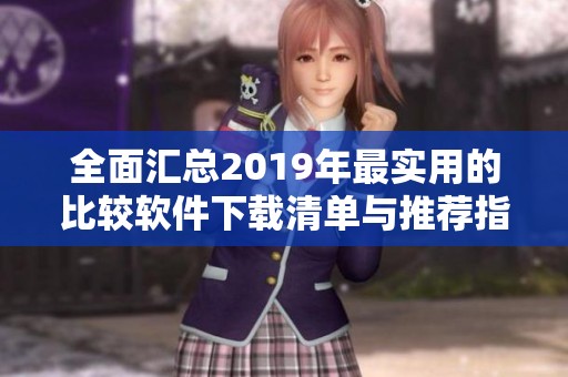 全面汇总2019年最实用的比较软件下载清单与推荐指南