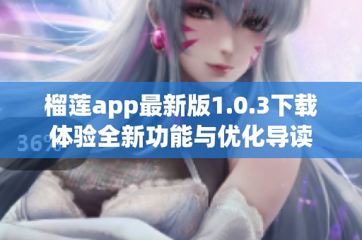 榴莲app最新版1.0.3下载体验全新功能与优化导读