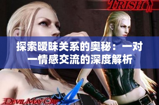 探索暧昧关系的奥秘：一对一情感交流的深度解析