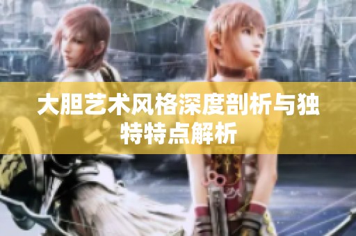 大胆艺术风格深度剖析与独特特点解析