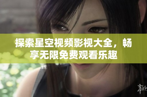 探索星空视频影视大全，畅享无限免费观看乐趣