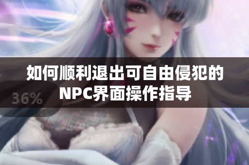 如何顺利退出可自由侵犯的NPC界面操作指导
