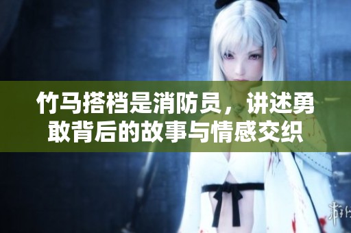 竹马搭档是消防员，讲述勇敢背后的故事与情感交织