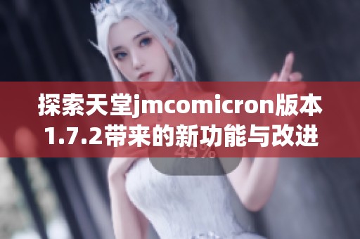探索天堂jmcomicron版本1.7.2带来的新功能与改进