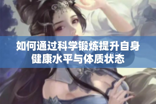 如何通过科学锻炼提升自身健康水平与体质状态